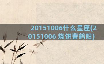 20151006什么星座(20151006 烧饼曹鹤阳)